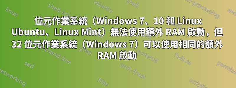 64 位元作業系統（Windows 7、10 和 Linux Ubuntu、Linux Mint）無法使用額外 RAM 啟動，但 32 位元作業系統（Windows 7）可以使用相同的額外 RAM 啟動