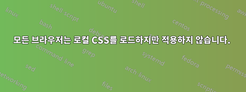 모든 브라우저는 로컬 CSS를 로드하지만 적용하지 않습니다.