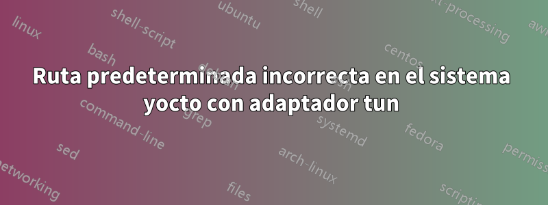 Ruta predeterminada incorrecta en el sistema yocto con adaptador tun