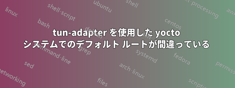 tun-adapter を使用した yocto システムでのデフォルト ルートが間違っている