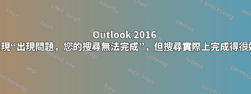 Outlook 2016 呈現“出現問題，您的搜尋無法完成”，但搜尋實際上完成得很好