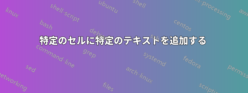 特定のセルに特定のテキストを追加する