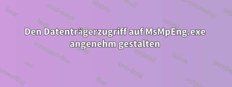 Den Datenträgerzugriff auf MsMpEng.exe angenehm gestalten