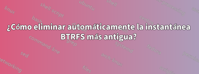 ¿Cómo eliminar automáticamente la instantánea BTRFS más antigua?