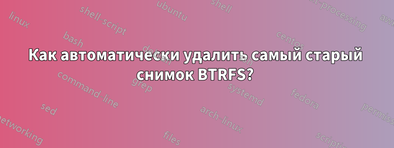 Как автоматически удалить самый старый снимок BTRFS?