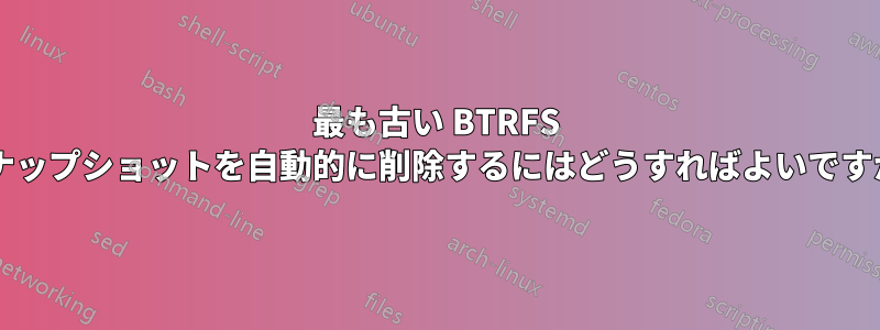 最も古い BTRFS スナップショットを自動的に削除するにはどうすればよいですか?