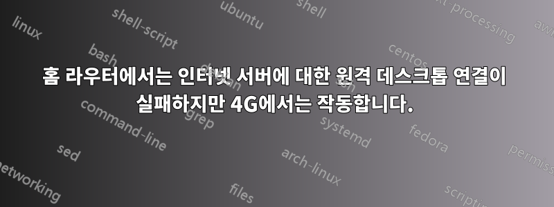 홈 라우터에서는 인터넷 서버에 대한 원격 데스크톱 연결이 실패하지만 4G에서는 작동합니다.