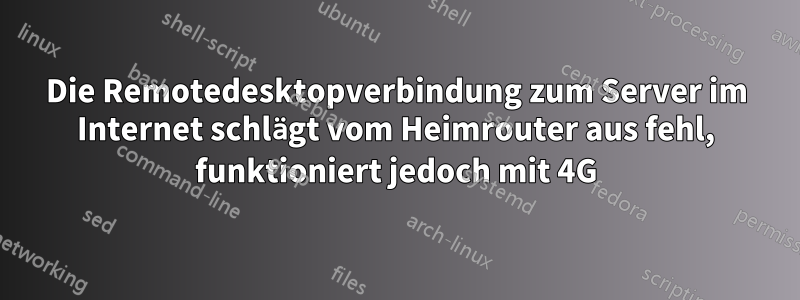 Die Remotedesktopverbindung zum Server im Internet schlägt vom Heimrouter aus fehl, funktioniert jedoch mit 4G