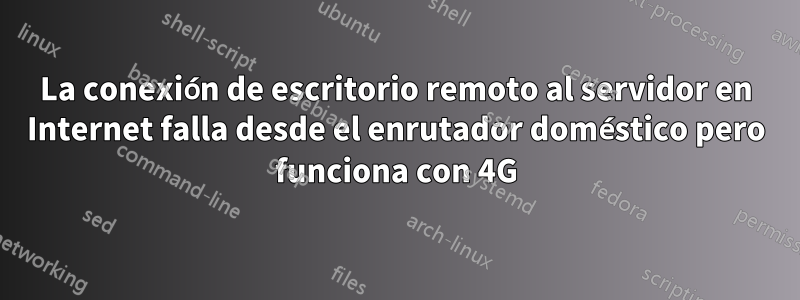 La conexión de escritorio remoto al servidor en Internet falla desde el enrutador doméstico pero funciona con 4G