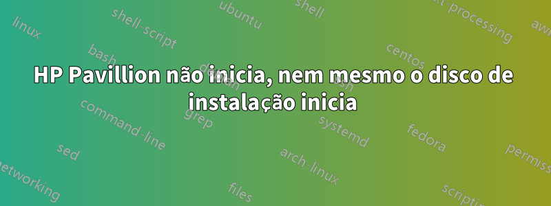 HP Pavillion não inicia, nem mesmo o disco de instalação inicia