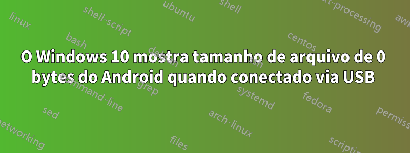 O Windows 10 mostra tamanho de arquivo de 0 bytes do Android quando conectado via USB
