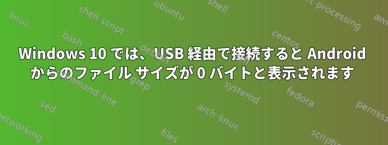 Windows 10 では、USB 経由で接続すると Android からのファイル サイズが 0 バイトと表示されます