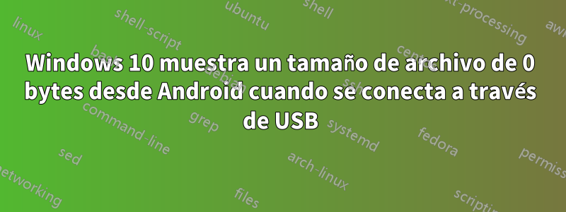 Windows 10 muestra un tamaño de archivo de 0 bytes desde Android cuando se conecta a través de USB