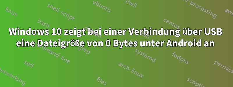 Windows 10 zeigt bei einer Verbindung über USB eine Dateigröße von 0 Bytes unter Android an