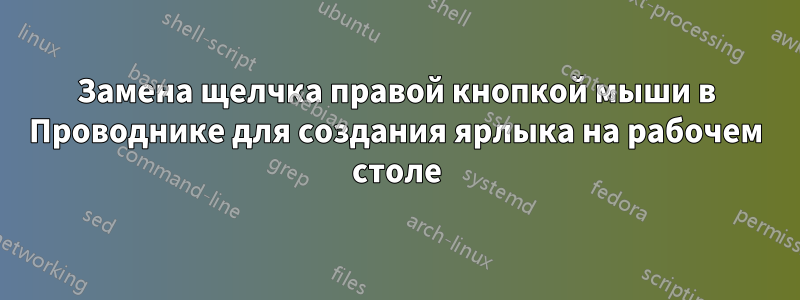 Замена щелчка правой кнопкой мыши в Проводнике для создания ярлыка на рабочем столе