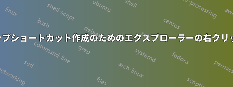 デスクトップショートカット作成のためのエクスプローラーの右クリックの代替