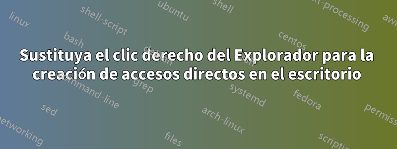 Sustituya el clic derecho del Explorador para la creación de accesos directos en el escritorio
