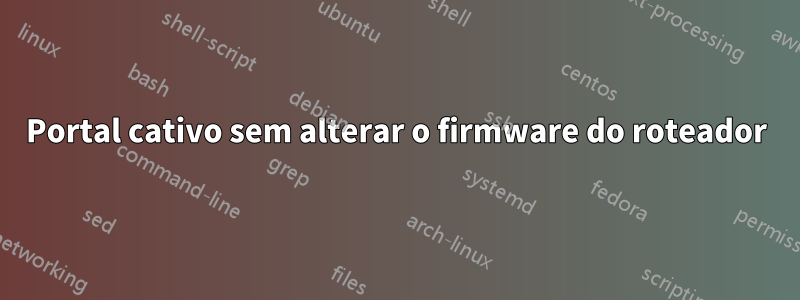 Portal cativo sem alterar o firmware do roteador