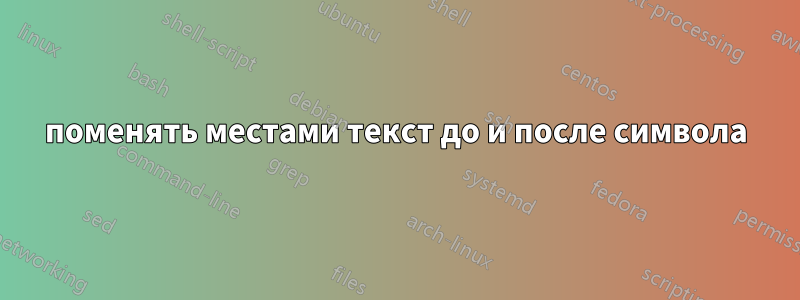 поменять местами текст до и после символа