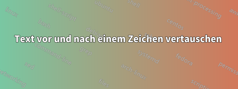 Text vor und nach einem Zeichen vertauschen
