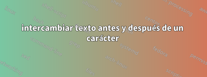 intercambiar texto antes y después de un carácter