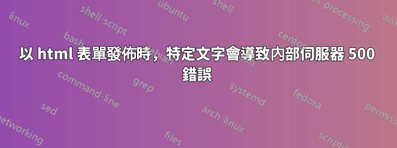 以 html 表單發佈時，特定文字會導致內部伺服器 500 錯誤