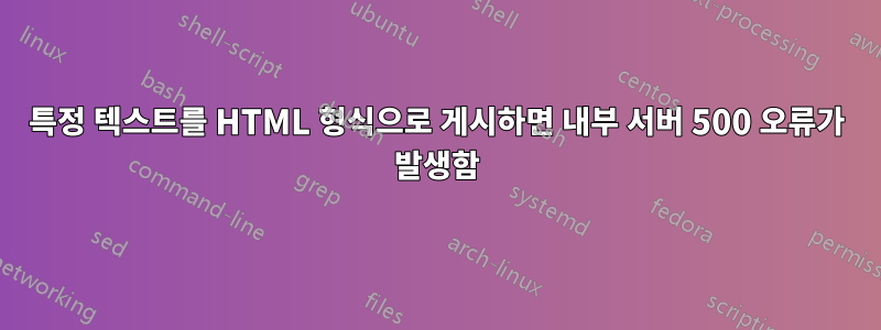 특정 텍스트를 HTML 형식으로 게시하면 내부 서버 500 오류가 발생함