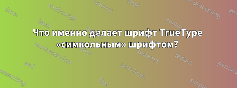 Что именно делает шрифт TrueType «символьным» шрифтом?