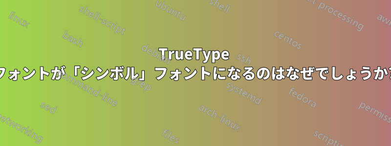 TrueType フォントが「シンボル」フォントになるのはなぜでしょうか?