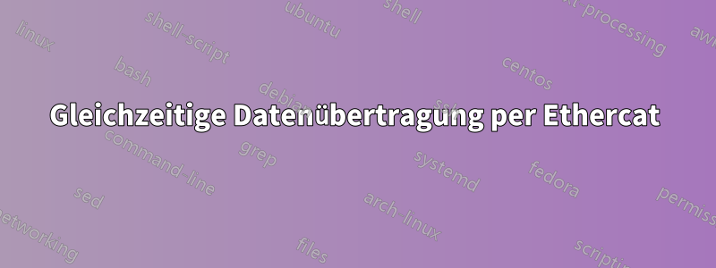 Gleichzeitige Datenübertragung per Ethercat
