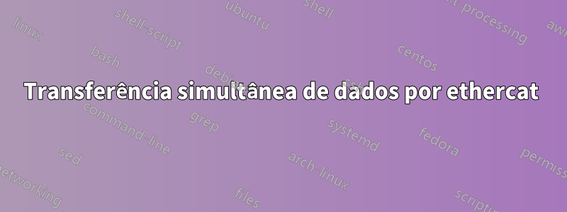 Transferência simultânea de dados por ethercat