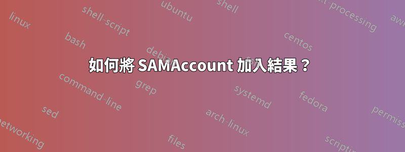 如何將 SAMAccount 加入結果？