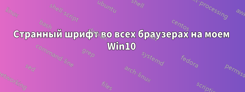 Странный шрифт во всех браузерах на моем Win10