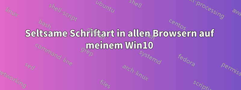 Seltsame Schriftart in allen Browsern auf meinem Win10