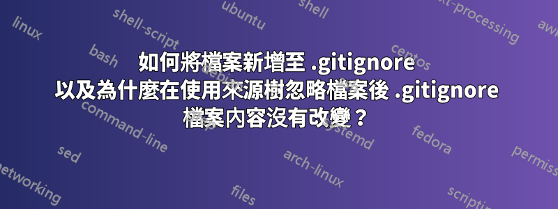 如何將檔案新增至 .gitignore 以及為什麼在使用來源樹忽略檔案後 .gitignore 檔案內容沒有改變？