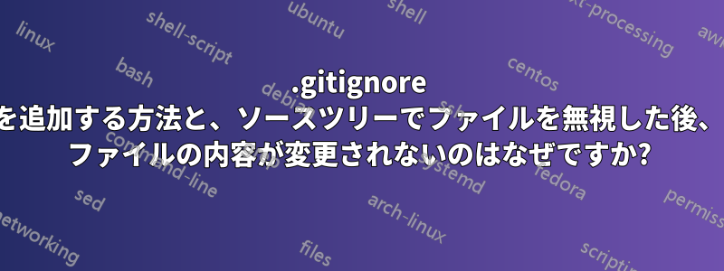 .gitignore にファイルを追加する方法と、ソースツリーでファイルを無視した後、.gitignore ファイルの内容が変更されないのはなぜですか?