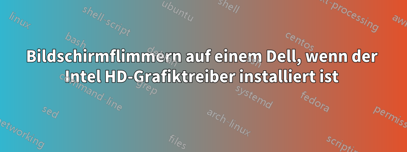 Bildschirmflimmern auf einem Dell, wenn der Intel HD-Grafiktreiber installiert ist