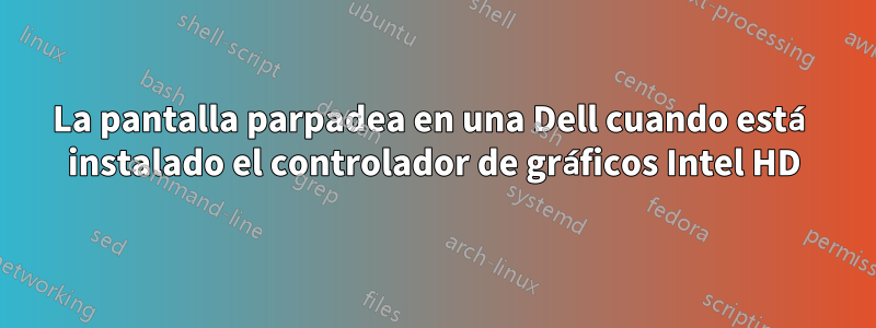 La pantalla parpadea en una Dell cuando está instalado el controlador de gráficos Intel HD