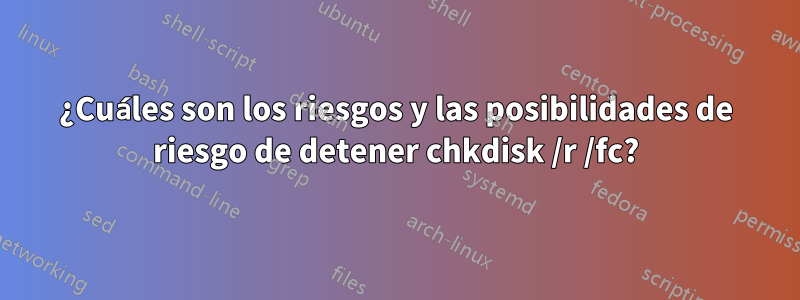 ¿Cuáles son los riesgos y las posibilidades de riesgo de detener chkdisk /r /fc?