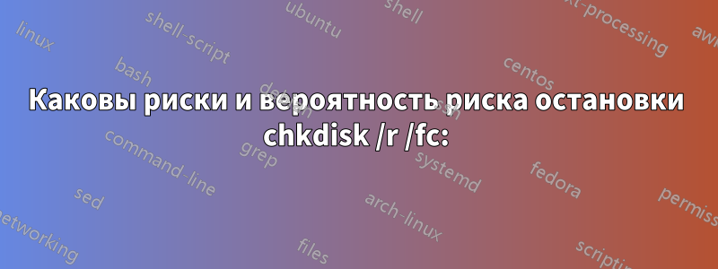 Каковы риски и вероятность риска остановки chkdisk /r /fc: