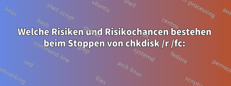 Welche Risiken und Risikochancen bestehen beim Stoppen von chkdisk /r /fc: