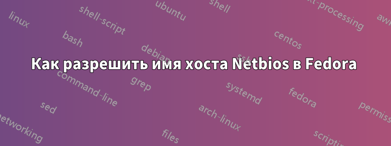 Как разрешить имя хоста Netbios в Fedora