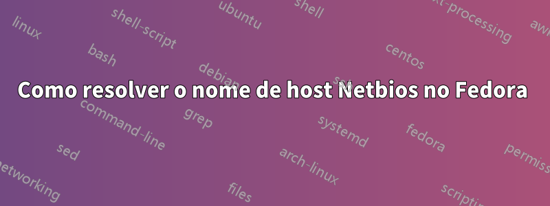 Como resolver o nome de host Netbios no Fedora