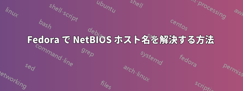 Fedora で NetBIOS ホスト名を解決する方法