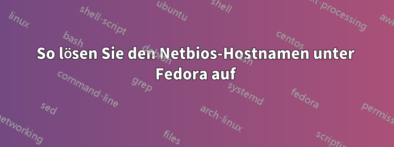 So lösen Sie den Netbios-Hostnamen unter Fedora auf