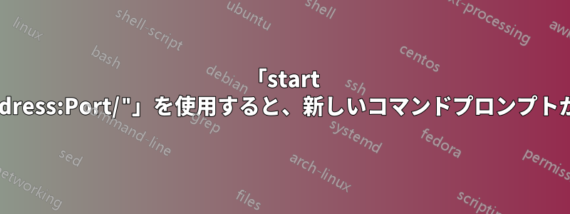 「start "http://ipAddress:Port/"」を使用すると、新しいコマンドプロンプトが開きますか?