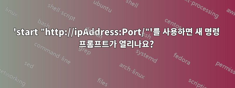 'start "http://ipAddress:Port/"'를 사용하면 새 명령 프롬프트가 열리나요?