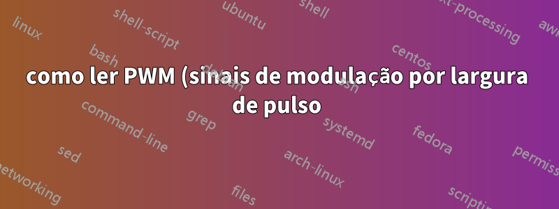como ler PWM (sinais de modulação por largura de pulso)