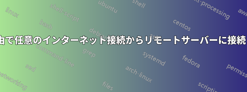 ssh経由で任意のインターネット接続からリモートサーバーに接続します
