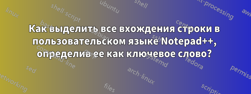 Как выделить все вхождения строки в пользовательском языке Notepad++, определив ее как ключевое слово?